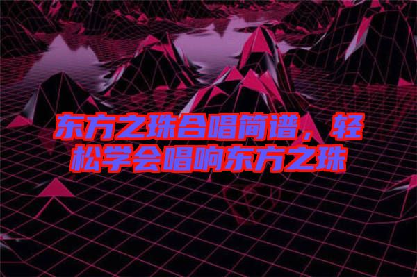 東方之珠合唱簡譜，輕松學會唱響東方之珠