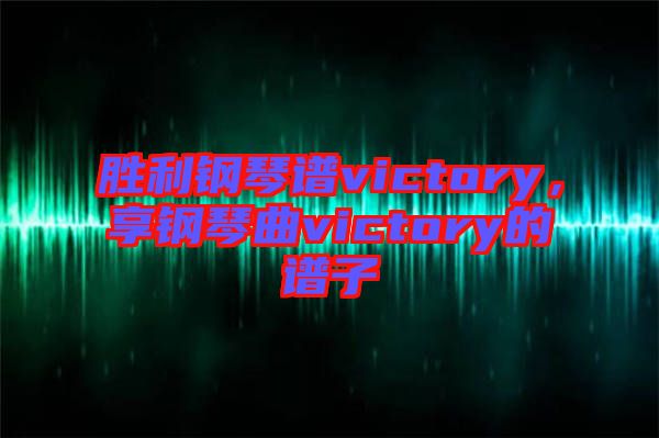 勝利鋼琴譜victory，享鋼琴曲victory的譜子