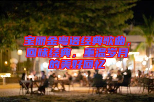 寶麗金粵語經典歌曲，回味經典，重溫歲月的美好回憶