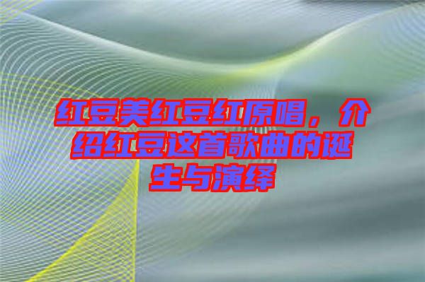 紅豆美紅豆紅原唱，介紹紅豆這首歌曲的誕生與演繹