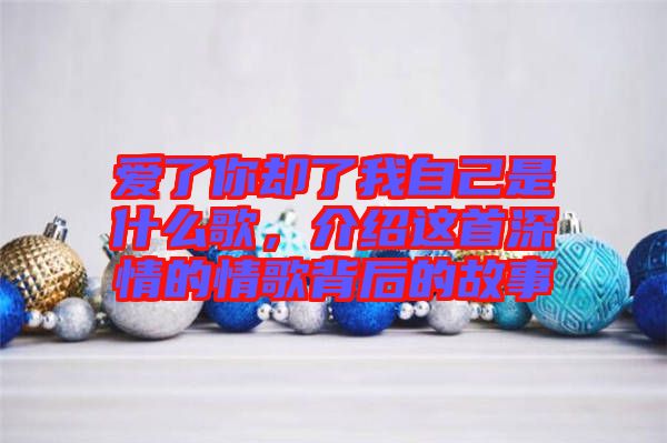 愛了你卻了我自己是什么歌，介紹這首深情的情歌背后的故事