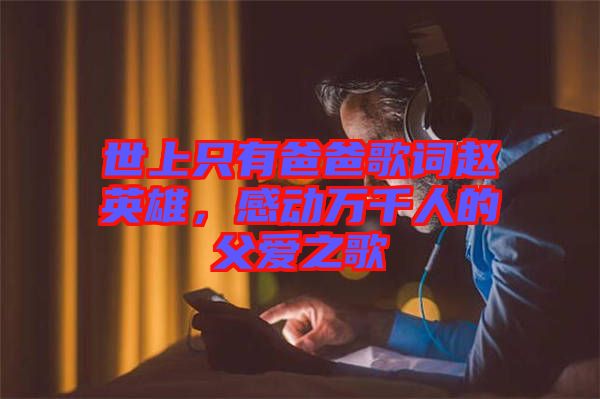 世上只有爸爸歌詞趙英雄，感動萬千人的父愛之歌