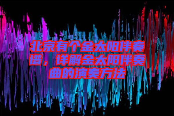 北京有個金太陽伴奏譜，詳解金太陽伴奏曲的演奏方法
