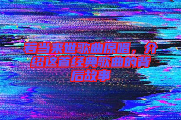 若當(dāng)來世歌曲原唱，介紹這首經(jīng)典歌曲的背后故事