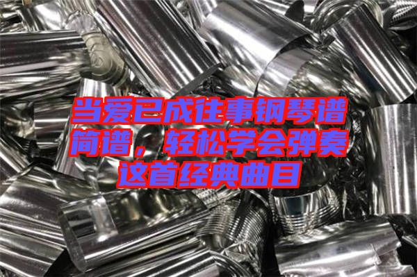當(dāng)愛(ài)已成往事鋼琴譜簡(jiǎn)譜，輕松學(xué)會(huì)彈奏這首經(jīng)典曲目