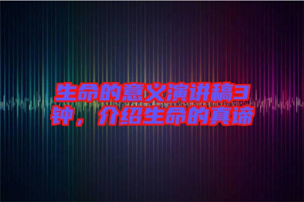 生命的意義演講稿3鐘，介紹生命的真諦
