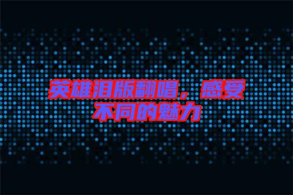 英雄淚版翻唱，感受不同的魅力
