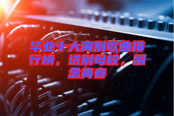 畢業十大離別歌曲排行榜，送別母校，留念青春