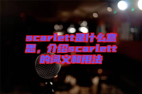 scarlett是什么意思，介紹scarlett的詞義和用法
