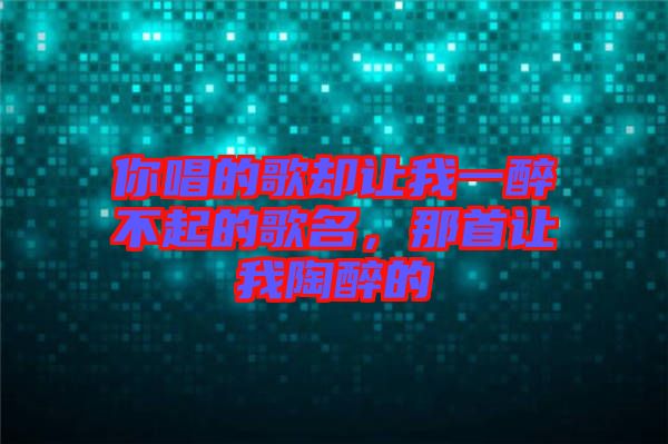 你唱的歌卻讓我一醉不起的歌名，那首讓我陶醉的