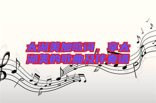 太湖美加歌詞，享太湖美的歌曲及伴奏譜