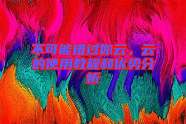 不可能錯過你云，云的使用教程和優勢分析