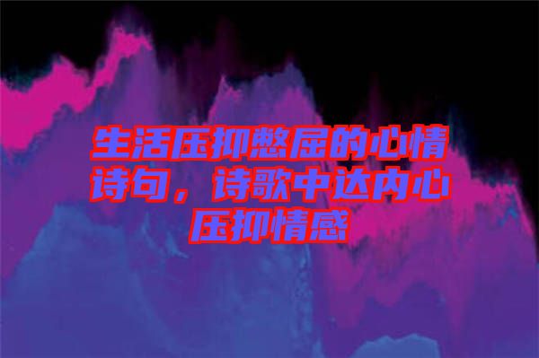 生活壓抑憋屈的心情詩句，詩歌中達內(nèi)心壓抑情感