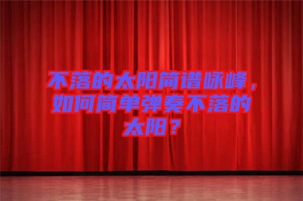 不落的太陽簡譜詠峰，如何簡單彈奏不落的太陽？