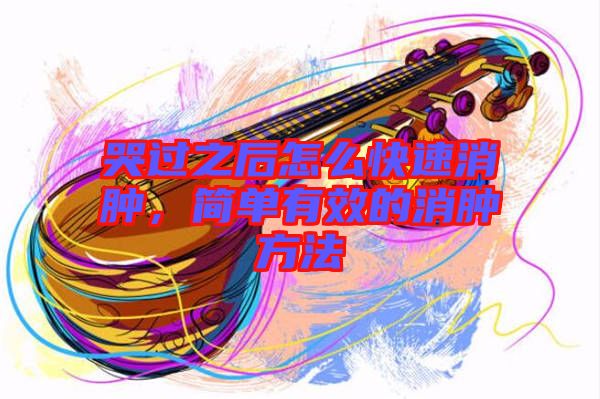 哭過之后怎么快速消腫，簡單有效的消腫方法