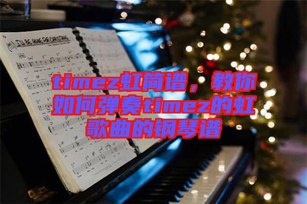 timez虹簡譜，教你如何彈奏timez的虹歌曲的鋼琴譜