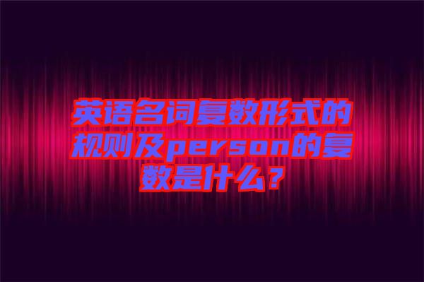 英語名詞復數形式的規則及person的復數是什么？