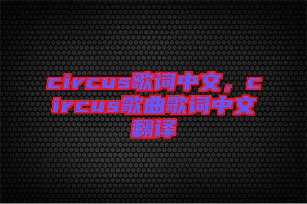 circus歌詞中文，circus歌曲歌詞中文翻譯