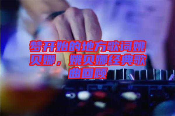 夢開始的地方歌詞姚貝娜，姚貝娜經(jīng)典歌曲回顧