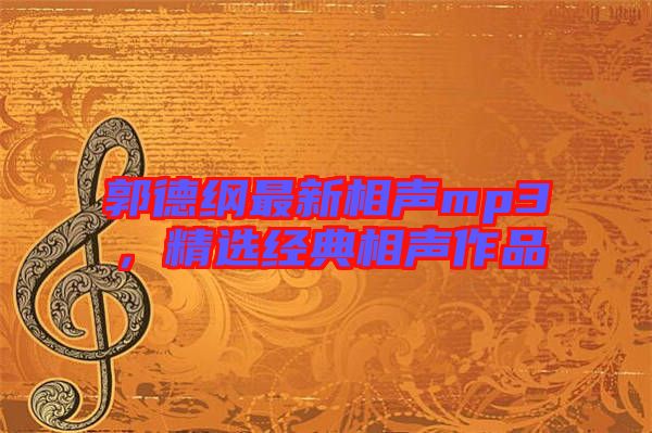郭德綱最新相聲mp3，精選經典相聲作品