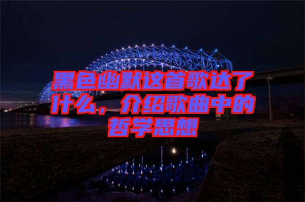 黑色幽默這首歌達了什么，介紹歌曲中的哲學思想