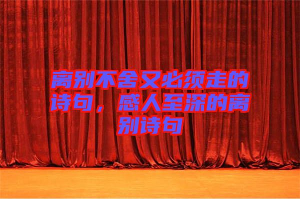離別不舍又必須走的詩句，感人至深的離別詩句