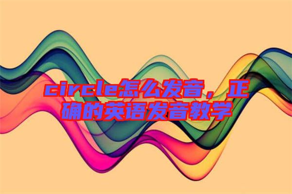 circle怎么發音，正確的英語發音教學