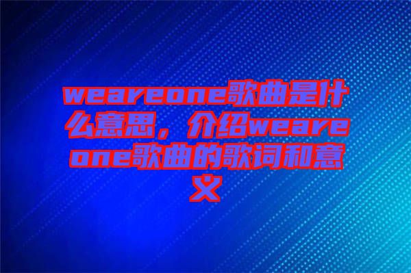weareone歌曲是什么意思，介紹weareone歌曲的歌詞和意義