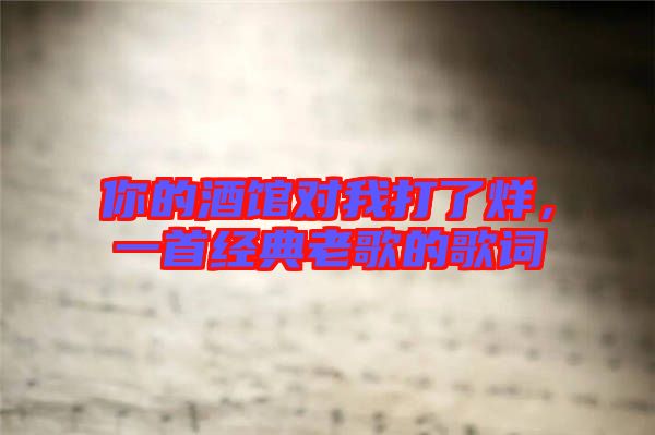 你的酒館對我打了烊，一首經典老歌的歌詞