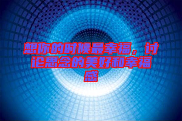 想你的時候最幸福，討論思念的美好和幸福感