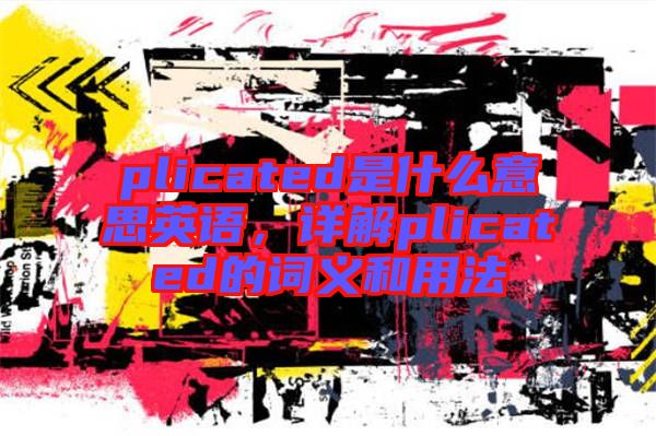 plicated是什么意思英語，詳解plicated的詞義和用法