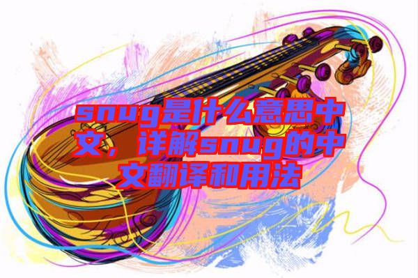 snug是什么意思中文，詳解snug的中文翻譯和用法