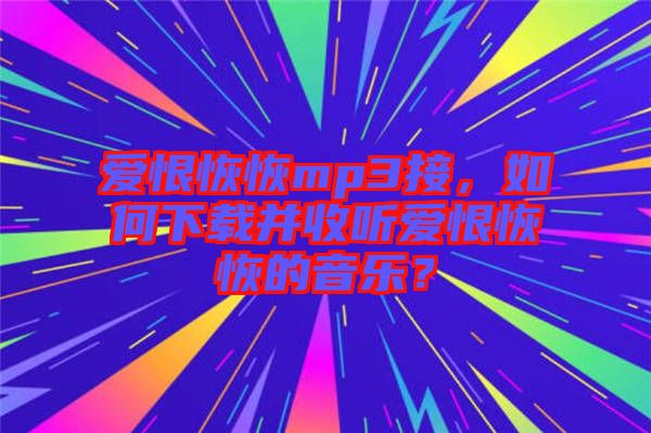 愛恨恢恢mp3接，如何下載并收聽愛恨恢恢的音樂？