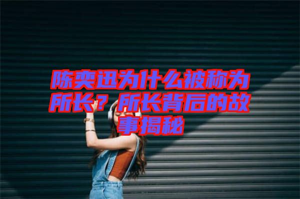 陳奕迅為什么被稱(chēng)為所長(zhǎng)？所長(zhǎng)背后的故事揭秘
