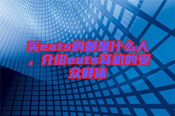 買eats的都是什么人，介紹eats耳機的受眾群體