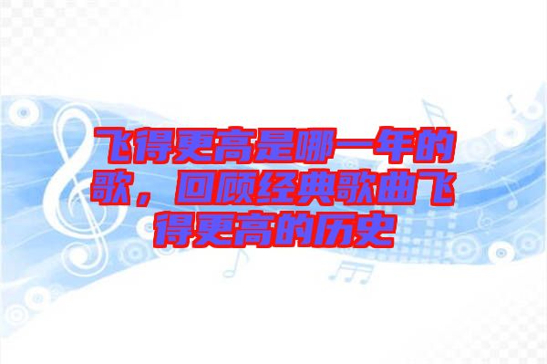 飛得更高是哪一年的歌，回顧經典歌曲飛得更高的歷史