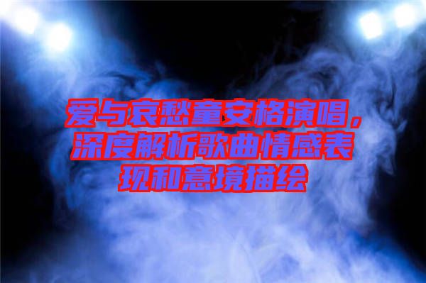 愛與哀愁童安格演唱，深度解析歌曲情感表現和意境描繪