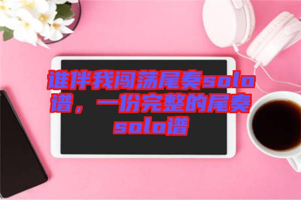 誰伴我闖蕩尾奏solo譜，一份完整的尾奏solo譜