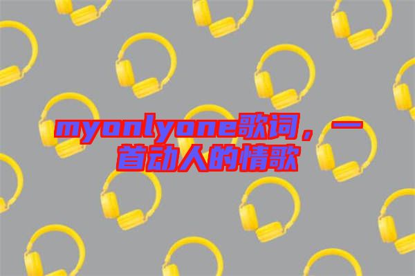 myonlyone歌詞，一首動人的情歌