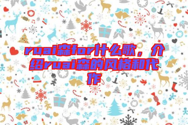 ruai森for什么歌，介紹ruai森的風格和代作