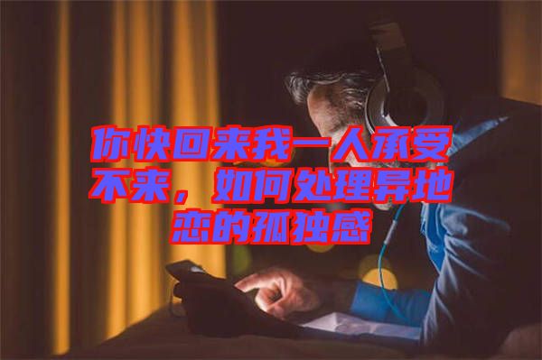你快回來我一人承受不來，如何處理異地戀的孤獨感