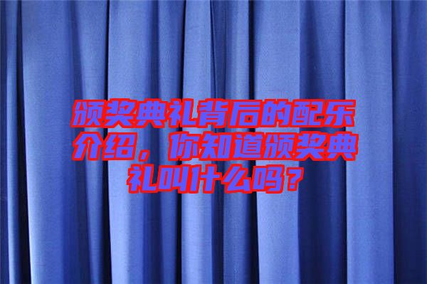 頒獎典禮背后的配樂介紹，你知道頒獎典禮叫什么嗎？