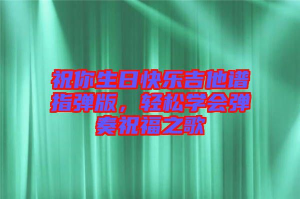 祝你生日快樂吉他譜指彈版，輕松學會彈奏祝福之歌