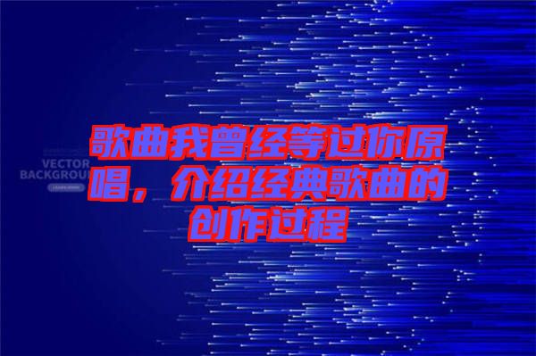 歌曲我曾經等過你原唱，介紹經典歌曲的創作過程