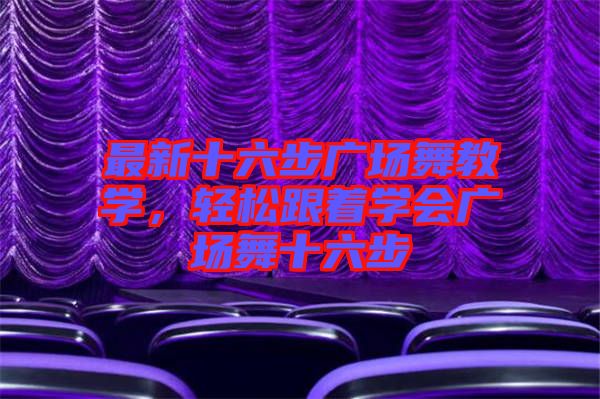 最新十六步廣場舞教學(xué)，輕松跟著學(xué)會(huì)廣場舞十六步