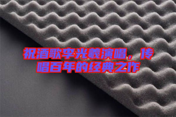 祝酒歌李光羲演唱，傳唱百年的經典之作