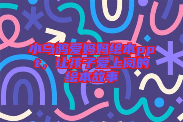 小烏鴉愛媽媽繪本ppt，讓孩子愛上閱的繪本故事