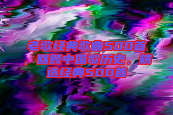 老歌經典歌曲500首，回顧中國歌歷史，精選經典500首