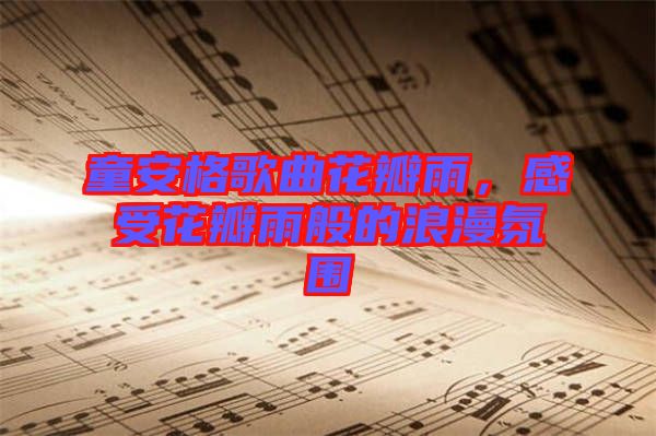 童安格歌曲花瓣雨，感受花瓣雨般的浪漫氛圍