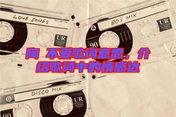 陶喆不愛歌詞意思，介紹歌詞中的情感達
